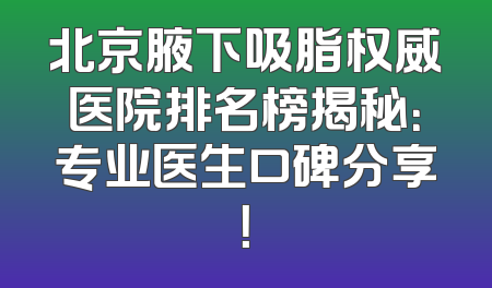 北京腋下吸脂权威医院排名榜揭秘：专业医生口碑分享！