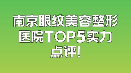 南京眼纹美容整形医院TOP5实力点评！