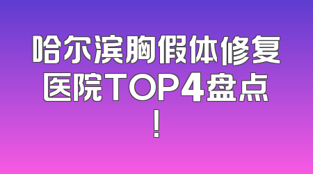 哈尔滨胸假体修复医院TOP4盘点！