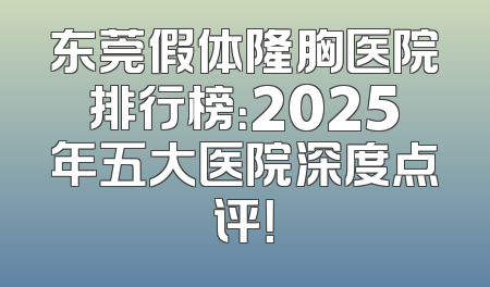 东莞假体隆胸医院排行榜：2025年五大医院深度点评！