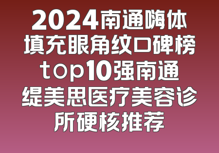 2024南通嗨体填充眼角纹口碑榜top10强南通缇美思医疗美容诊所硬核推荐