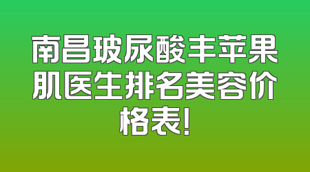 南昌玻尿酸丰苹果肌医生排名美容价格表！