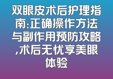 双眼皮术后护理指南：正确操作方法与副作用预防攻略，术后无忧享美眼体验