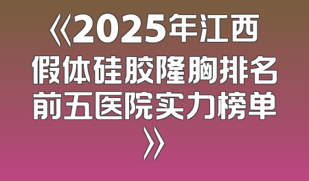 《2025年江西假体硅胶隆胸排名前五医院实力榜单》