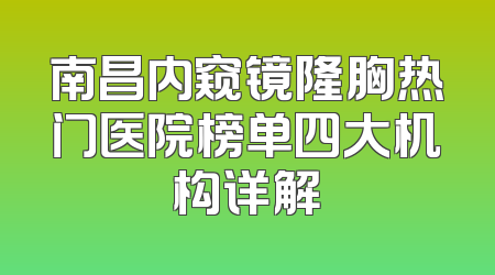 南昌内窥镜隆胸热门医院榜单四大机构详解