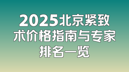 2025北京紧致术价格指南与专家排名一览