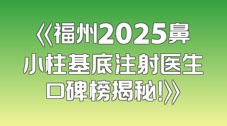 《福州2025鼻小柱基底注射医生口碑榜揭秘！》