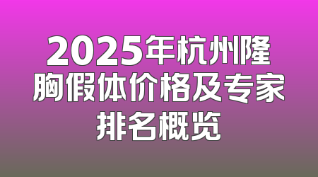 2025年杭州隆胸假体价格及专家排名概览