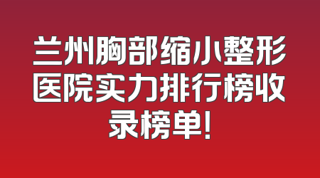 兰州胸部缩小整形医院实力排行榜收录榜单！