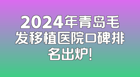 2024年青岛毛发移植医院口碑排名出炉！