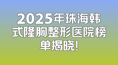 2025年珠海韩式隆胸整形医院榜单揭晓！