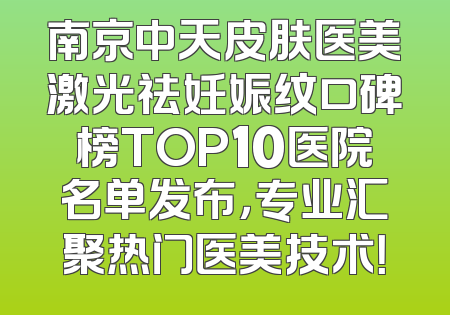 南京中天皮肤医美激光祛妊娠纹口碑榜TOP10医院名单发布，专业汇聚热门医美技术！