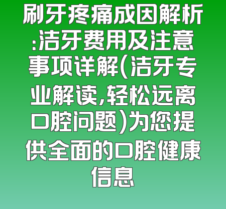 刷牙疼痛成因解析：洁牙费用及注意事项详解（洁牙专业解读，轻松远离口腔问题）为您提供全面的口腔健康信息