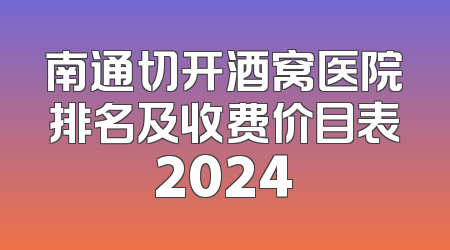 南通切开酒窝医院排名及收费价目表2024