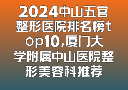 2024中山五官整形医院排名榜top10，厦门大学附属中山医院整形美容科推荐