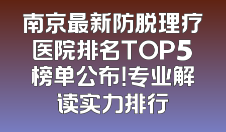 南京最新防脱理疗医院排名TOP5榜单公布！专业解读实力排行