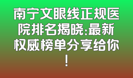 南宁文眼线正规医院排名揭晓：最新权威榜单分享给你！