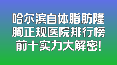 哈尔滨自体脂肪隆胸正规医院排行榜前十实力大解密！