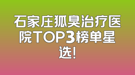 石家庄狐臭治疗医院TOP3榜单星选！