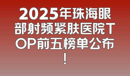 2025年珠海眼部射频紧肤医院TOP前五榜单公布！