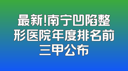 最新！南宁凹陷整形医院年度排名前三甲公布