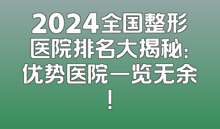 2024全国整形医院排名大揭秘：优势医院一览无余！