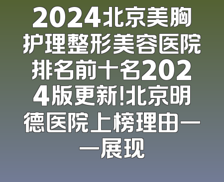 2024北京美胸护理整形美容医院排名前十名2024版更新！北京明德医院上榜理由一一展现