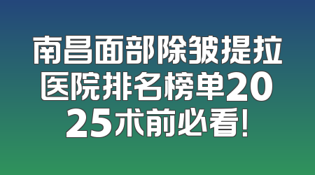 南昌面部除皱提拉医院排名榜单2025术前必看！