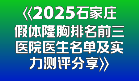 《2025石家庄假体隆胸排名前三医院医生名单及实力测评分享》