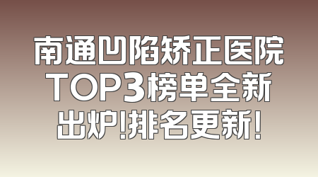 南通凹陷矫正医院TOP3榜单全新出炉！排名更新！