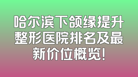哈尔滨下颌缘提升整形医院排名及最新价位概览！