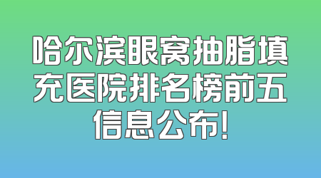 哈尔滨眼窝抽脂填充医院排名榜前五信息公布！
