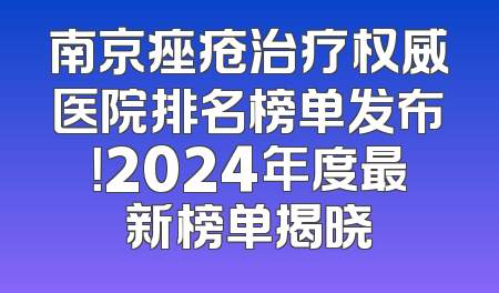 南京痤疮治疗权威医院排名榜单发布！2024年度最新榜单揭晓