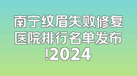 南宁纹眉失败修复医院排行名单发布!2024