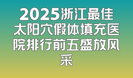 2025浙江最佳太阳穴假体填充医院排行前五盛放风采