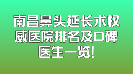 南昌鼻头延长术权威医院排名及口碑医生一览！