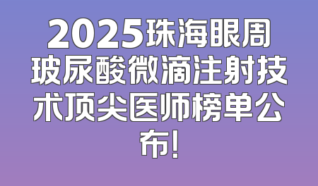 2025珠海眼周玻尿酸微滴注射技术顶尖医师榜单公布！