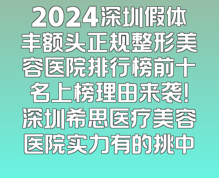 2024深圳假体丰额头正规整形美容医院排行榜前十名上榜理由来袭！深圳希思医疗美容医院实力有的挑中