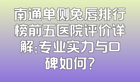 南通单侧兔唇排行榜前五医院评价详解：专业实力与口碑如何？