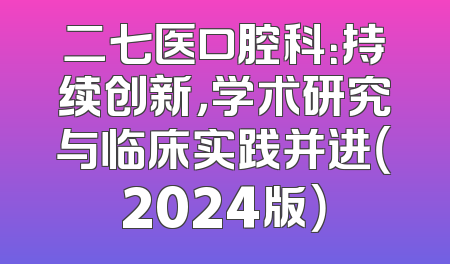 二七医口腔科：持续创新，学术研究与临床实践并进（2024版）