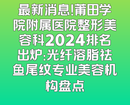 最新消息！莆田学院附属医院整形美容科2024排名出炉：光纤溶脂祛鱼尾纹专业美容机构盘点