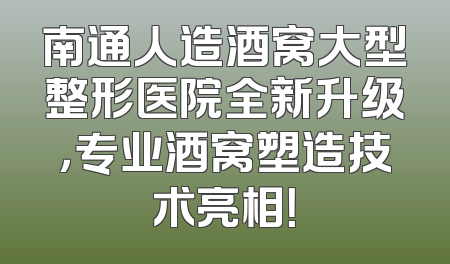 南通人造酒窝大型整形医院全新升级，专业酒窝塑造技术亮相！