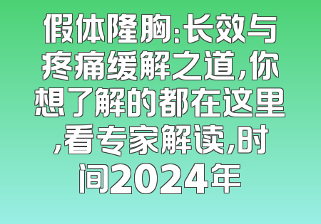 假体隆胸：长效与疼痛缓解之道，你想了解的都在这里，看专家解读，时间2024年