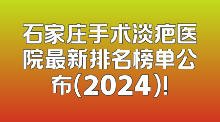 石家庄手术淡疤医院最新排名榜单公布（2024）!
