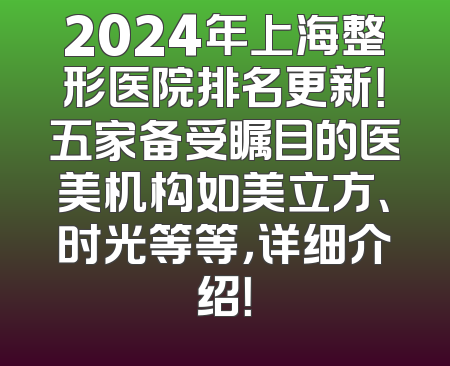 2024年上海整形医院排名更新！五家备受瞩目的医美机构如美立方、时光等等，详细介绍！