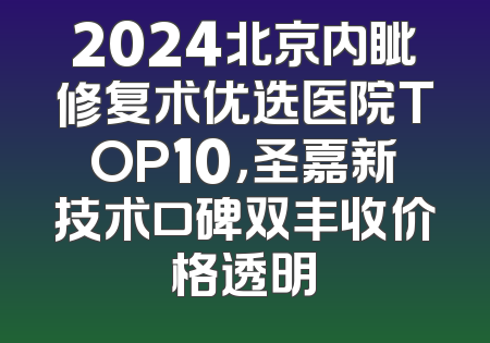 2024北京内眦修复术优选医院TOP10，圣嘉新技术口碑双丰收价格透明