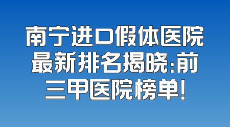 南宁进口假体医院最新排名揭晓：前三甲医院榜单！