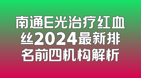 南通E光治疗红血丝2024最新排名前四机构解析