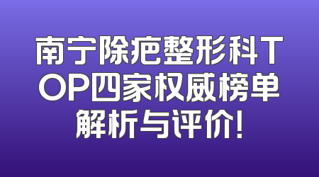 南宁除疤整形科TOP四家权威榜单解析与评价！