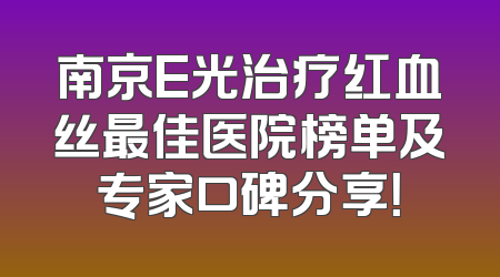 南京E光治疗红血丝最佳医院榜单及专家口碑分享！